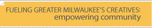 Fueling Greater Milwaukee's Creatives: Empowering Community Fueling Greater Milwaukee's Creatives: Empowering Community